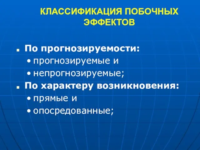 КЛАССИФИКАЦИЯ ПОБОЧНЫХ ЭФФЕКТОВ По прогнозируемости: прогнозируемые и непрогнозируемые; По характеру возникновения: прямые и опосредованные;