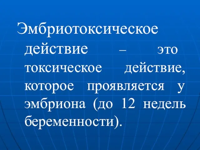 Эмбриотоксическое действие – это токсическое действие, которое проявляется у эмбриона (до 12 недель беременности).