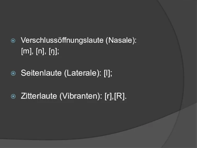 Verschlussöffnungslaute (Nasale): [m], [n], [ŋ]; Seitenlaute (Laterale): [l]; Zitterlaute (Vibranten): [r],[R].