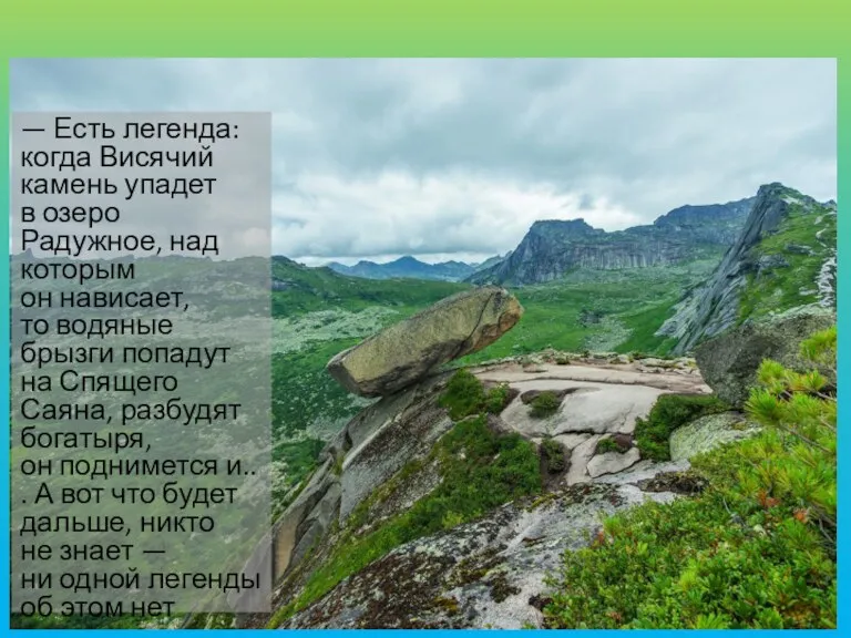 — Есть легенда: когда Висячий камень упадет в озеро Радужное,