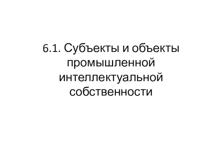 6.1. Субъекты и объекты промышленной интеллектуальной собственности