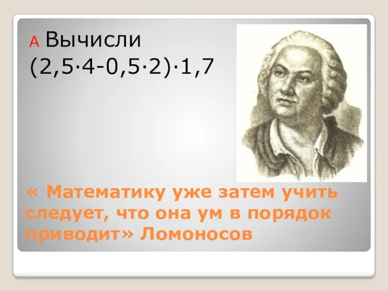 « Математику уже затем учить следует, что она ум в порядок приводит» Ломоносов А Вычисли (2,5·4-0,5·2)·1,7