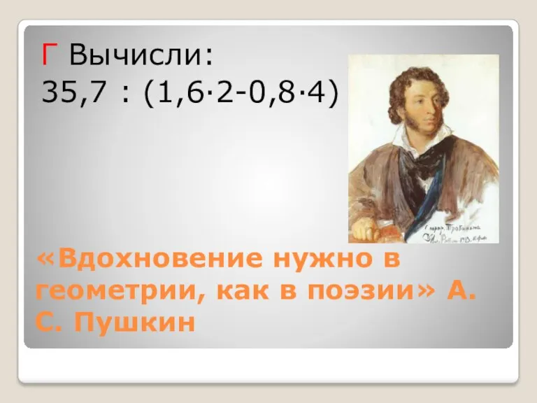 «Вдохновение нужно в геометрии, как в поэзии» А.С. Пушкин Г Вычисли: 35,7 : (1,6·2-0,8·4)