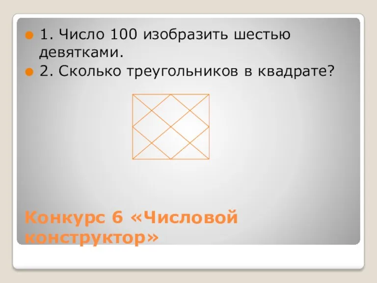 Конкурс 6 «Числовой конструктор» 1. Число 100 изобразить шестью девятками. 2. Сколько треугольников в квадрате?