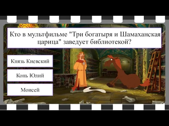 Кто в мультфильме "Три богатыря и Шамаханская царица" заведует библиотекой? Конь Юлий Князь Киевский Моисей