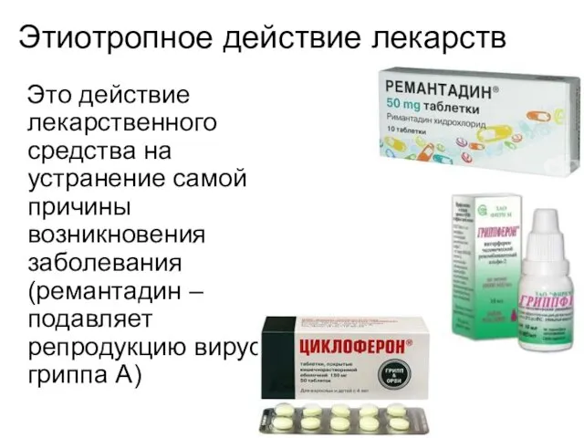 Этиотропное действие лекарств Это действие лекарственного средства на устранение самой причины возникновения заболевания(ремантадин