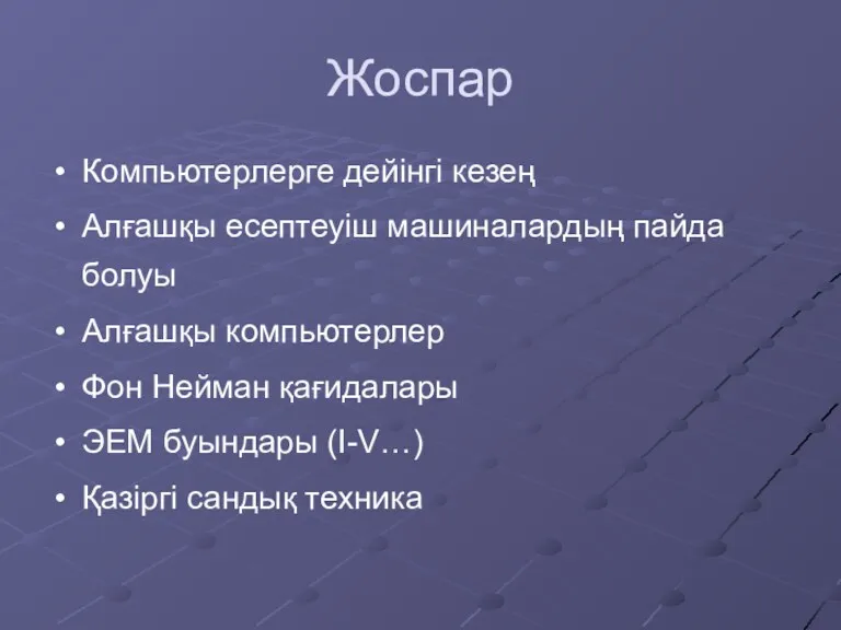 Жоспар Компьютерлерге дейінгі кезең Алғашқы есептеуіш машиналардың пайда болуы Алғашқы компьютерлер Фон Нейман