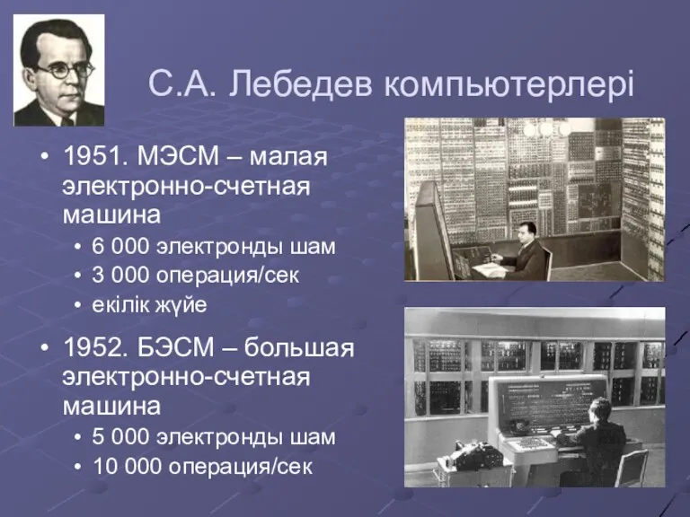С.А. Лебедев компьютерлері 1951. МЭСМ – малая электронно-счетная машина 6 000 электронды шам