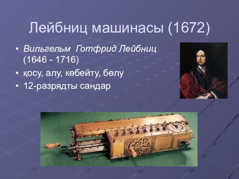 Лейбниц машинасы (1672) Вильгельм Готфрид Лейбниц (1646 - 1716) қосу, алу, көбейту, бөлу 12-разрядты сандар