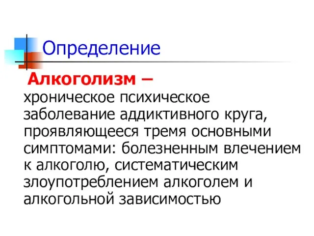 Определение Алкоголизм – хроническое психическое заболевание аддиктивного круга, проявляющееся тремя