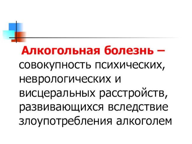 Алкогольная болезнь –совокупность психических, неврологических и висцеральных расстройств, развивающихся вследствие злоупотребления алкоголем