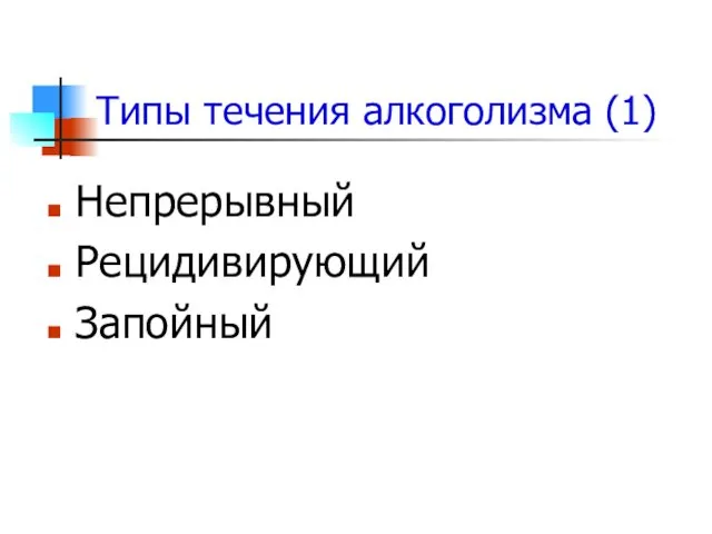 Типы течения алкоголизма (1) Непрерывный Рецидивирующий Запойный