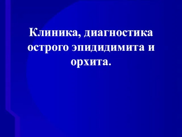 Клиника, диагностика острого эпидидимита и орхита.