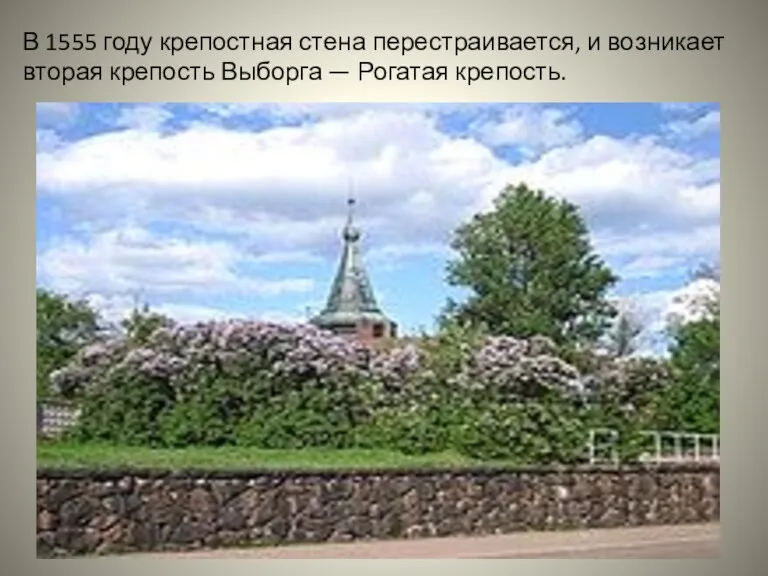 В 1555 году крепостная стена перестраивается, и возникает вторая крепость Выборга — Рогатая крепость.