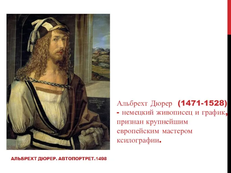 Альбрехт Дюрер (1471-1528) - немецкий живописец и график, признан крупнейшим европейским мастером ксилографии.