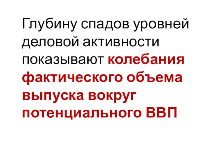 Глубину спадов уровней деловой активности показывают колебания фактического объема выпуска вокруг потенциального ВВП