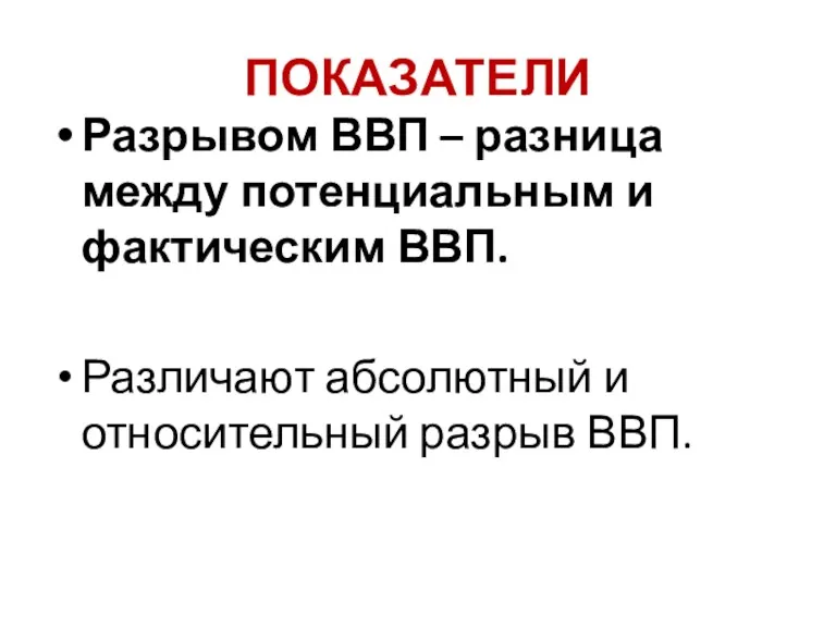 ПОКАЗАТЕЛИ Разрывом ВВП – разница между потенциальным и фактическим ВВП. Различают абсолютный и относительный разрыв ВВП.