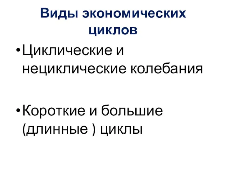 Виды экономических циклов Циклические и нециклические колебания Короткие и большие (длинные ) циклы