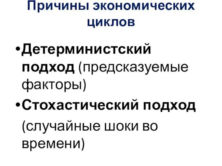 Причины экономических циклов Детерминистский подход (предсказуемые факторы) Стохастический подход (случайные шоки во времени)