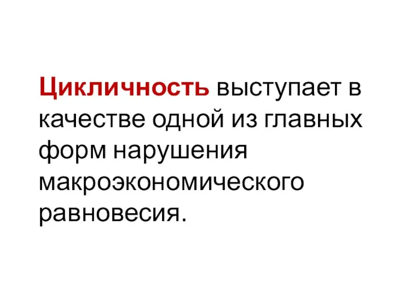 Цикличность выступает в качестве одной из главных форм нарушения макроэкономического равновесия.