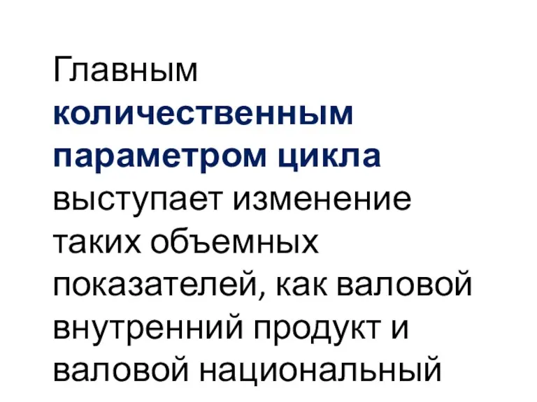 Главным количественным параметром цикла выступает изменение таких объемных показателей, как