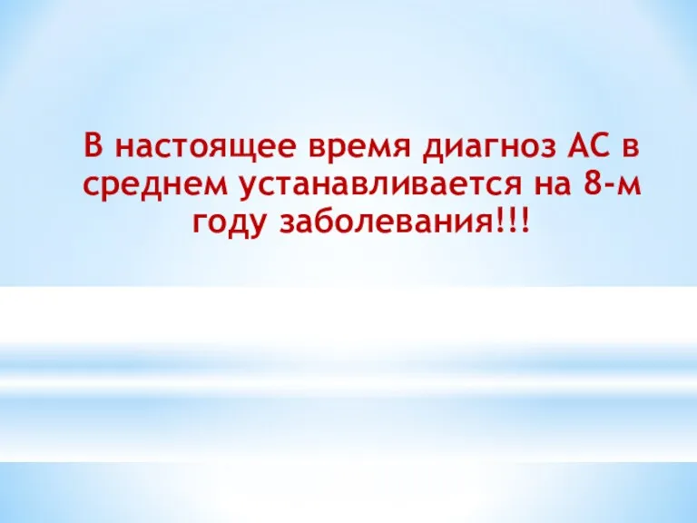 В настоящее время диагноз АС в среднем устанавливается на 8-м году заболевания!!!