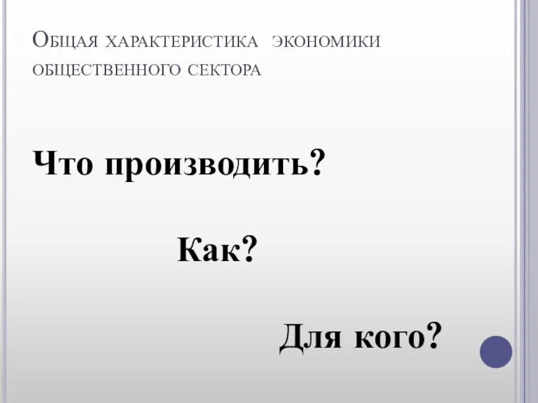 Общая характеристика экономики общественного сектора Что производить? Как? Для кого?