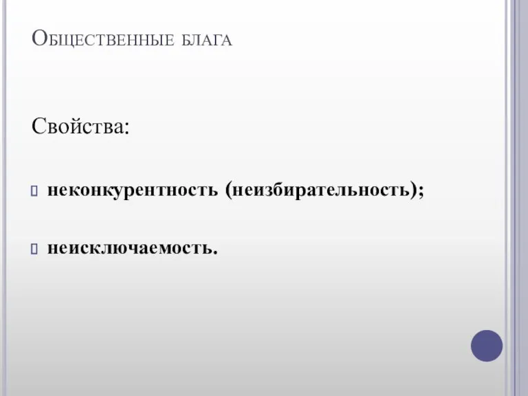 Общественные блага Свойства: неконкурентность (неизбирательность); неисключаемость.