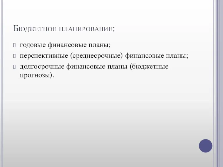 Бюджетное планирование: годовые финансовые планы; перспективные (среднесрочные) финансовые планы; долгосрочные финансовые планы (бюджетные прогнозы).