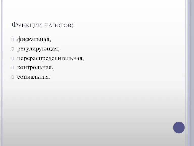 Функции налогов: фискальная, регулирующая, перераспределительная, контрольная, социальная.