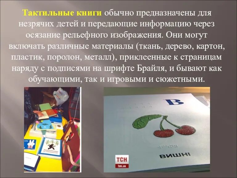 Тактильные книги обычно предназначены для незрячих детей и передающие информацию через осязание рельефного