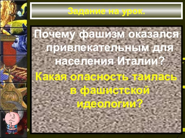 Задание на урок. Почему фашизм оказался привлекательным для населения Италии? Какая опасность таилась в фашистской идеологии?