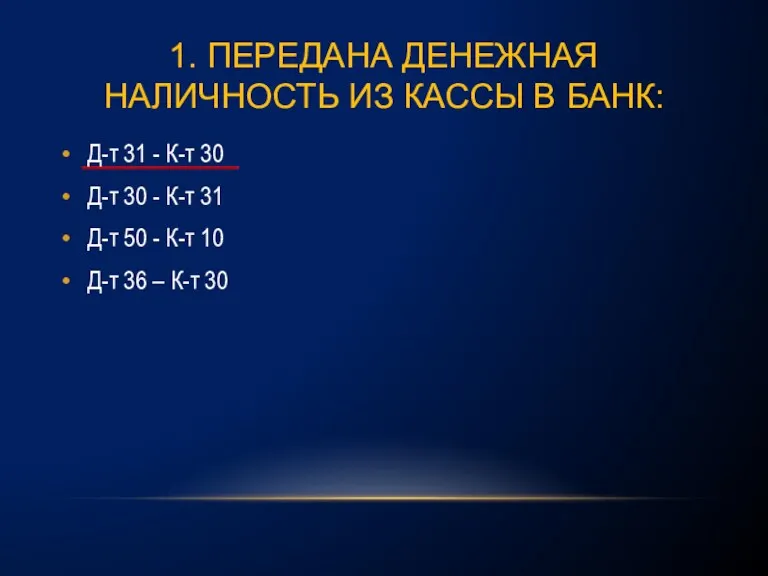 1. ПЕРЕДАНА ДЕНЕЖНАЯ НАЛИЧНОСТЬ ИЗ КАССЫ В БАНК: Д-т 31