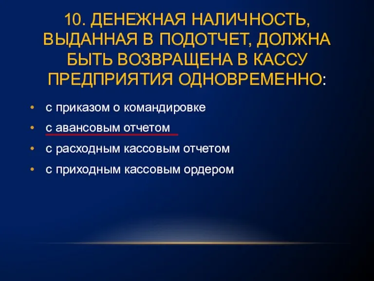 10. ДЕНЕЖНАЯ НАЛИЧНОСТЬ, ВЫДАННАЯ В ПОДОТЧЕТ, ДОЛЖНА БЫТЬ ВОЗВРАЩЕНА В