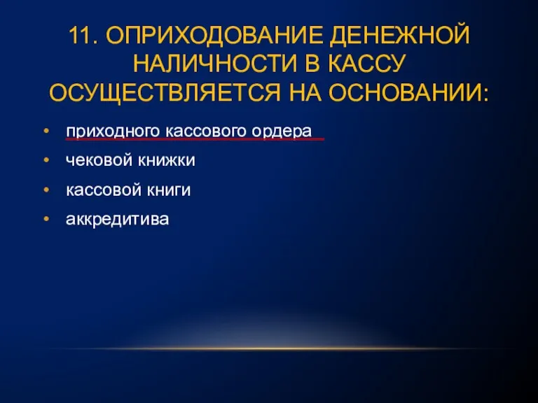 11. ОПРИХОДОВАНИЕ ДЕНЕЖНОЙ НАЛИЧНОСТИ В КАССУ ОСУЩЕСТВЛЯЕТСЯ НА ОСНОВАНИИ: приходного