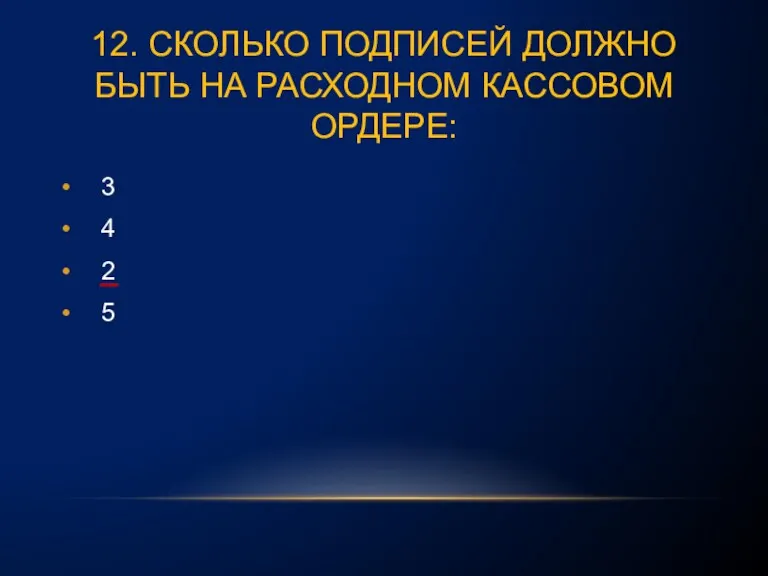 12. СКОЛЬКО ПОДПИСЕЙ ДОЛЖНО БЫТЬ НА РАСХОДНОМ КАССОВОМ ОРДЕРЕ: 3 4 2 5