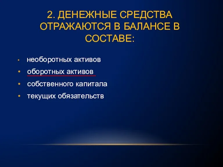 2. ДЕНЕЖНЫЕ СРЕДСТВА ОТРАЖАЮТСЯ В БАЛАНСЕ В СОСТАВЕ: необоротных активов оборотных активов собственного капитала текущих обязательств