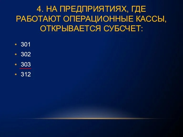 4. НА ПРЕДПРИЯТИЯХ, ГДЕ РАБОТАЮТ ОПЕРАЦИОННЫЕ КАССЫ, ОТКРЫВАЕТСЯ СУБСЧЕТ: 301 302 303 312