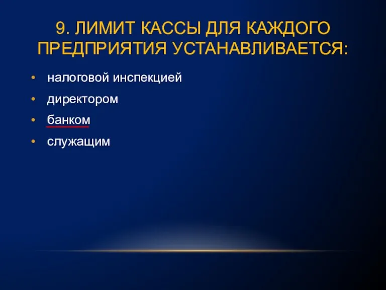 9. ЛИМИТ КАССЫ ДЛЯ КАЖДОГО ПРЕДПРИЯТИЯ УСТАНАВЛИВАЕТСЯ: налоговой инспекцией директором банком служащим