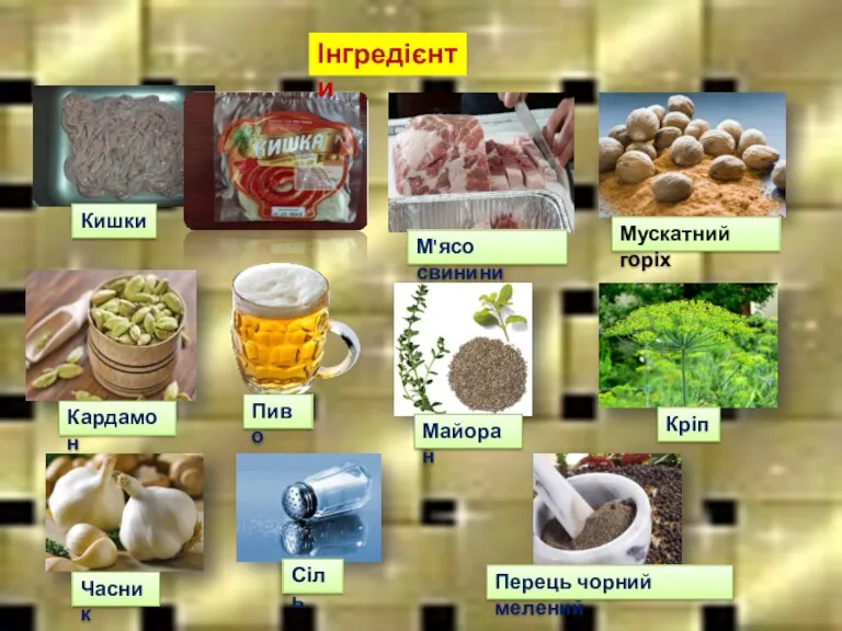 Інгредієнти Кишки Пиво Мускатний горіх Кардамон М'ясо свинини Майоран Кріп Часник Сіль Перець чорний мелений