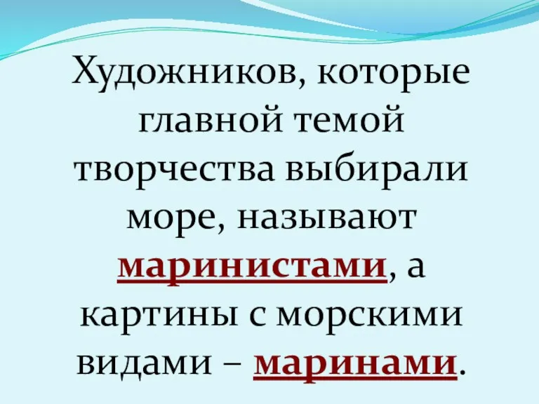 Художников, которые главной темой творчества выбирали море, называют маринистами, а картины с морскими видами – маринами.