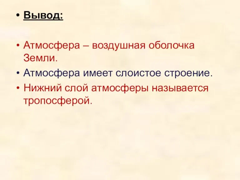 Вывод: Атмосфера – воздушная оболочка Земли. Атмосфера имеет слоистое строение. Нижний слой атмосферы называется тропосферой.