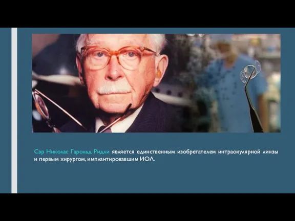 Сэр Николас Гарольд Ридли является единственным изобретателем интраокулярной линзы и первым хирургом, имплантировавшим ИОЛ.