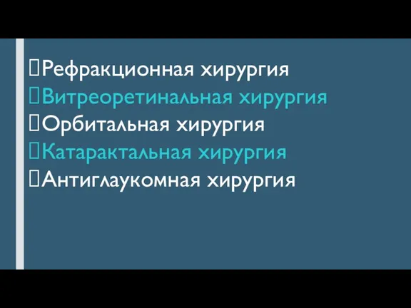 Рефракционная хирургия Витреоретинальная хирургия Орбитальная хирургия Катарактальная хирургия Антиглаукомная хирургия