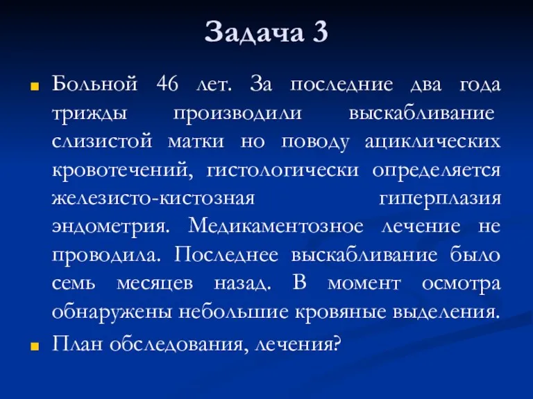 Задача 3 Больной 46 лет. За последние два года трижды производили выскаблива­ние слизистой