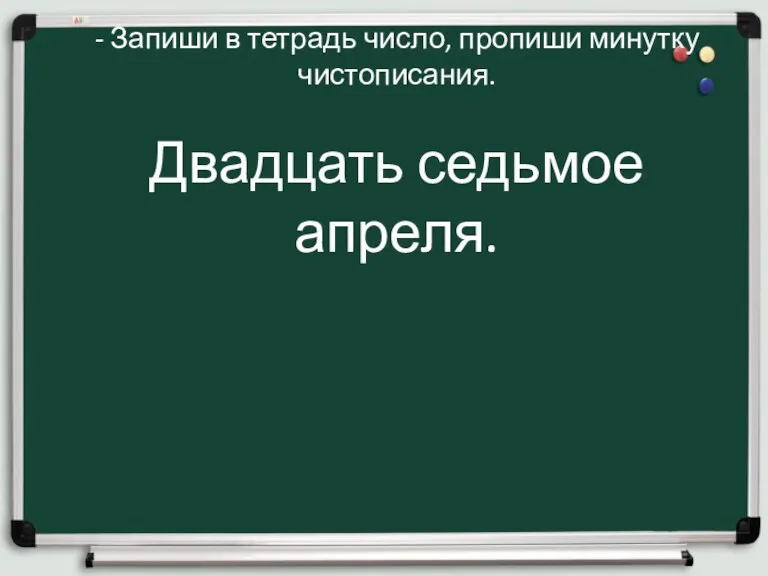 - Запиши в тетрадь число, пропиши минутку чистописания. Двадцать седьмое апреля.