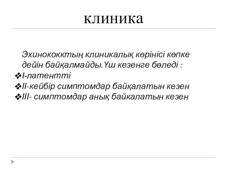 клиника Эхинококктың клиникалық көрінісі көпке дейін байқалмайды.Үш кезенге бөледі :