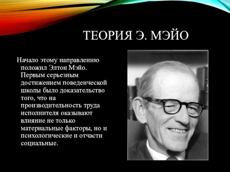 ТЕОРИЯ Э. МЭЙО Начало этому направлению положил Элтон Мэйо. Первым