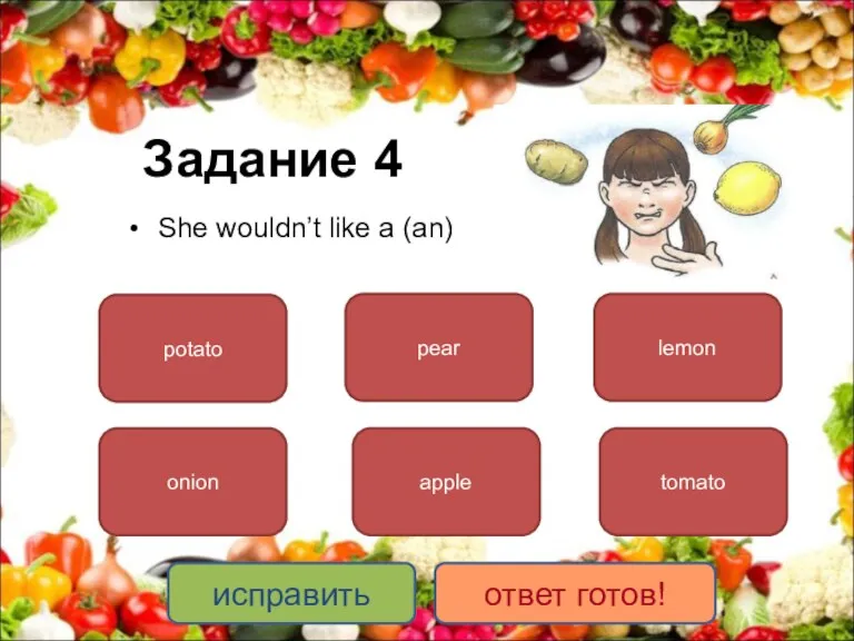 Задание 4 She wouldn’t like a (an) potato onion lemon apple pear tomato исправить ответ готов!