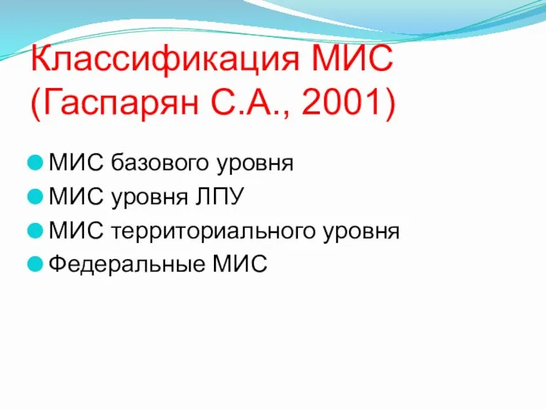 Классификация МИС (Гаспарян С.А., 2001) МИС базового уровня МИС уровня ЛПУ МИС территориального уровня Федеральные МИС